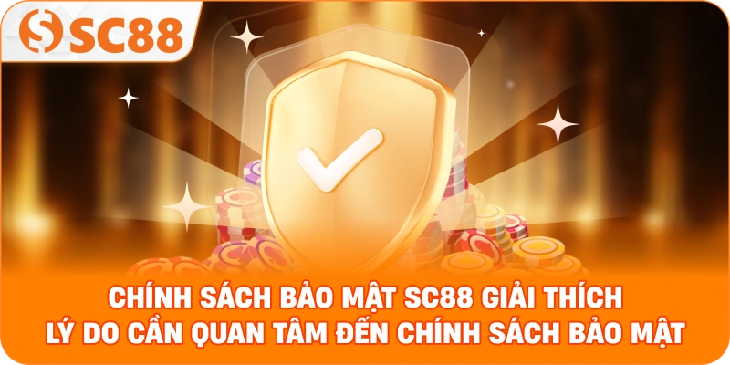 Chính sách bảo mật SC88 giải thích lý do cần quan tâm đến chính sách bảo mật.